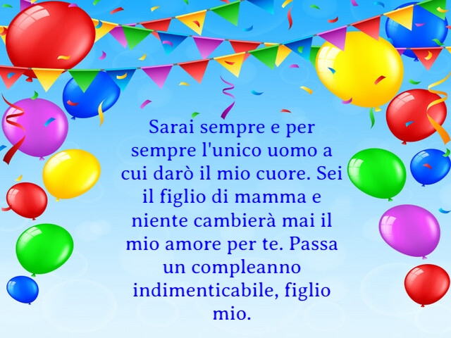 Sarai sempre e per sempre l'unico uomo a cui darò il mio cuore. Sei il figlio di mamma e niente cambierà mai il mio amore per te. Passa un compleanno indimenticabile, figlio mio.