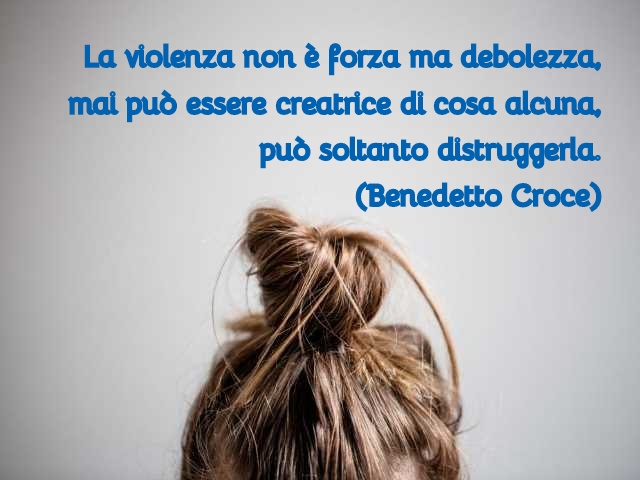 La violenza non è foza ma debolezza, mai può essere creatrice di cosa alcuna, può soltanto distruggere (Benedetto Croce)