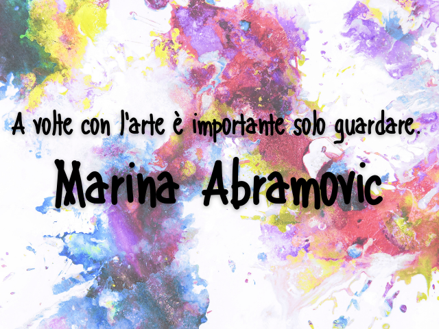 A volte con l'arte è importante solo guardare.Marina Abramovic