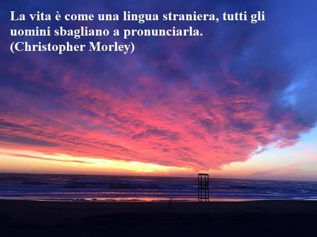 La vita è come una lingua straniera, tutti gli uomini sbagliano a pronunciarla.(Christopher Morley)