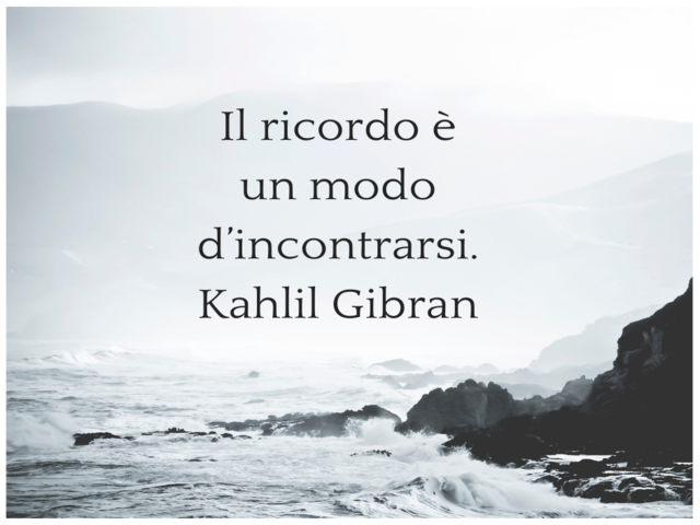 Il ricordo è un modo d’incontrarsi.(Kahlil Gibran)