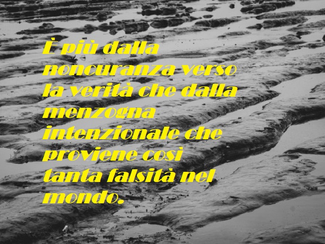 È più dalla noncuranza verso la verità che dalla menzogna intenzionale che proviene così tanta falsità nel mondo.