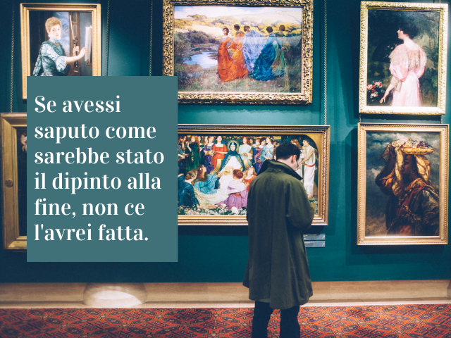 Se avessi saputo come sarebbe stato il dipinto alla fine, non ce l'avrei fatta.