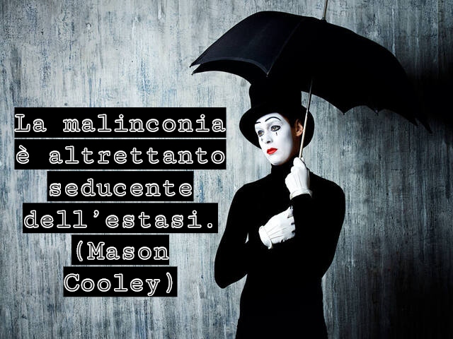 La malinconia è altrettanto seducente dell’estasi.(Mason Cooley)