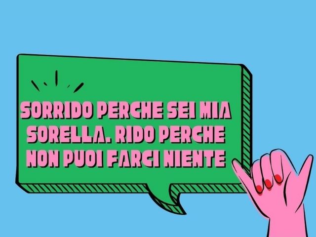 Sorrido perché sei mia sorella. Rido perché non puoi farci niente.