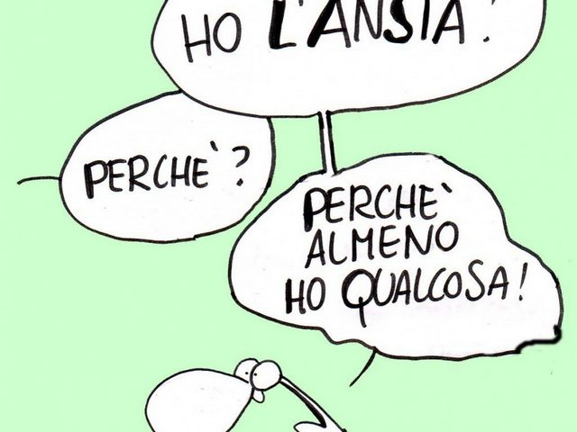 Ho l'ansia. Perché? Perché almeno ho qualcosa.