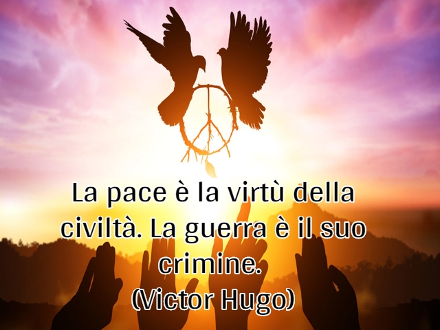 La pace è la virtù della civiltà. La guerra è il suo crimine.(Victor Hugo)