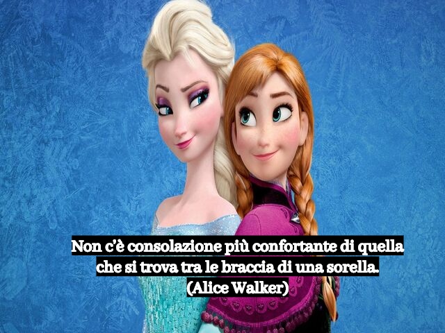Non c’è consolazione più confortante di quella che si trova tra le braccia di una sorella.(Alice Walker)