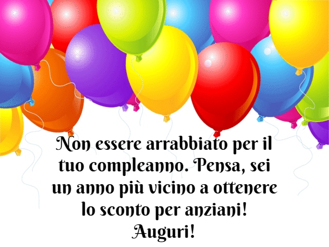 Non essere arrabbiato per il tuo compleanno. Pensa, sei un anno più vicino a ottenere lo sconto per anziani! Auguri!