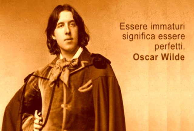 Essere immaturi significa essere perfetti. Oscar Wilde