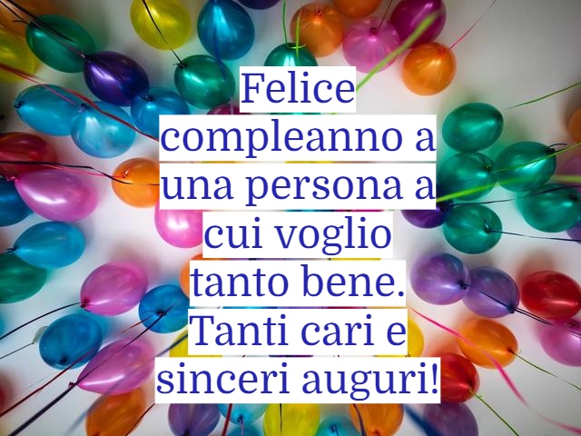 Felice compleanno a una persona a cui voglio tanto bene. tanti cari e sinceri auguri.