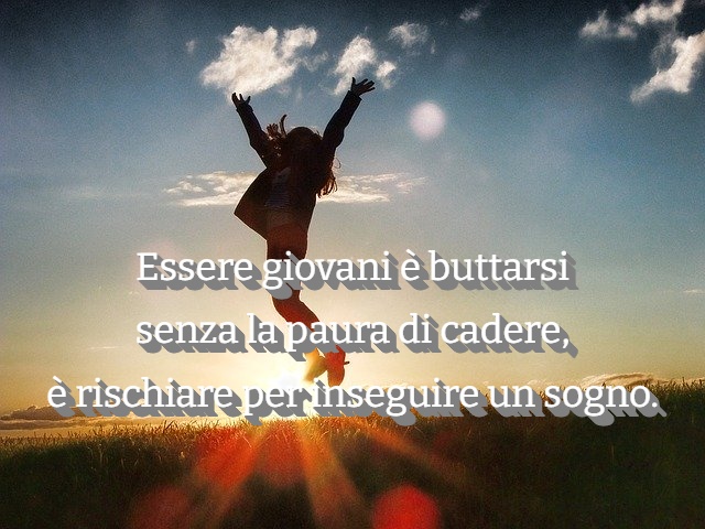 Essere giovani è buttarsi senza la paura di cadere, rischiare per seguire un sogno.