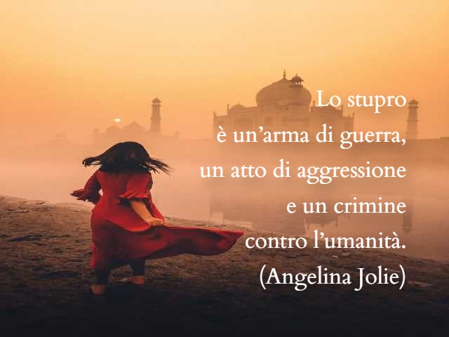 Lo stupro è un'arma di guerra, un atto di aggressione e un crimine contro l'umanità. (Angelina Jolie)