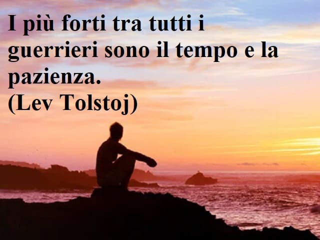 I più forti tra tutti i guerrieri sono il tempo e la pazienza.(Lev Tolstoj)