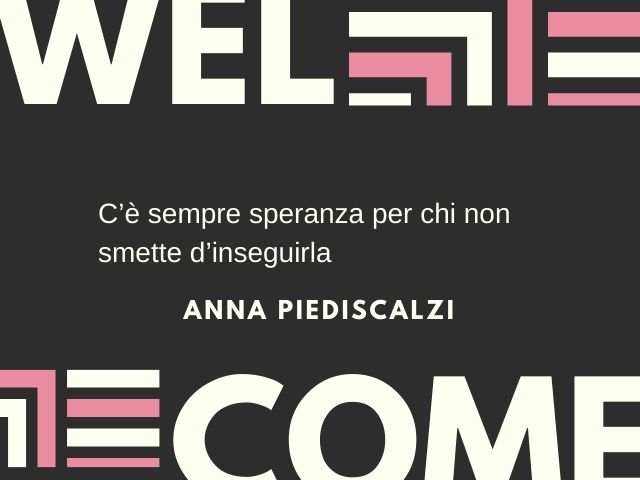 C’è sempre speranza per chi non smette d’inseguirla.(Anna Piediscalzi)