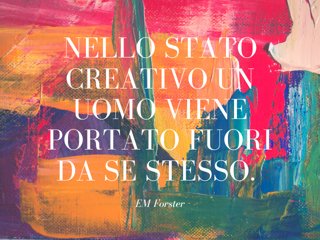 Nello stato creativo un uomo viene portato fuori da se stesso. EM Forster