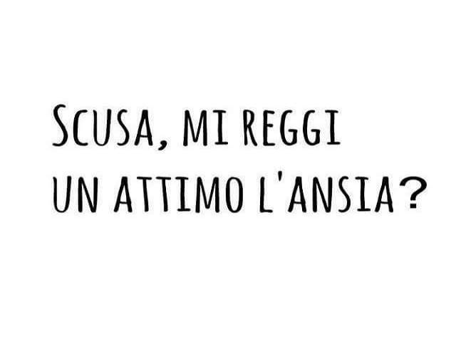 Scusa, mi reggi un attimo l'ansia?