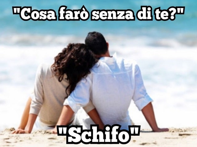 "Cosa farò senza di te?" "Schifo."