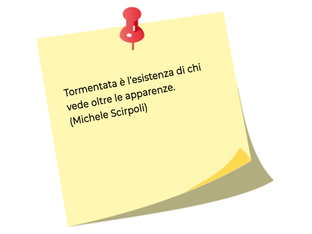 Tormentata è l’esistenza di chi vede oltre le apparenze.(Michele Scirpoli)