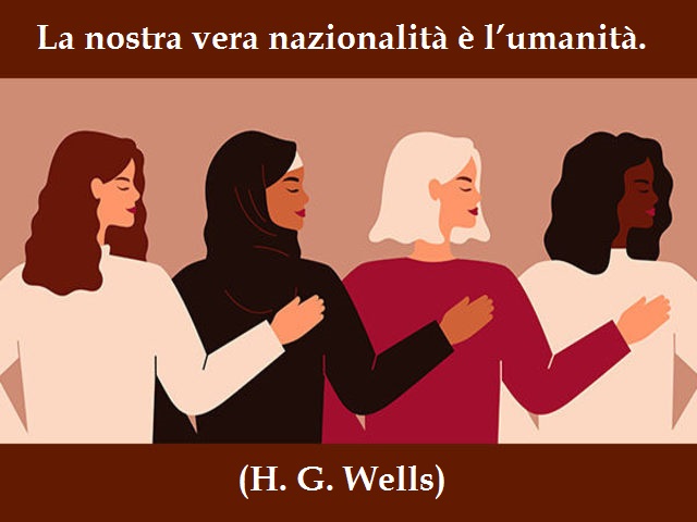 La nostra vera nazionalità è l’umanità. (H. G. Wells)
