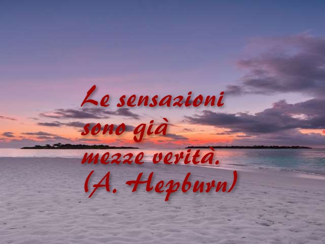 Le sensazioni sono già mezze verità. (A.Hepburn)