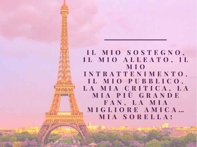 Il mio sostegno, il mio alleato, il mio intrattenimento, il mio pubblico, la mia critica, la mia più grande fan, la mia migliore amica… mia sorella!