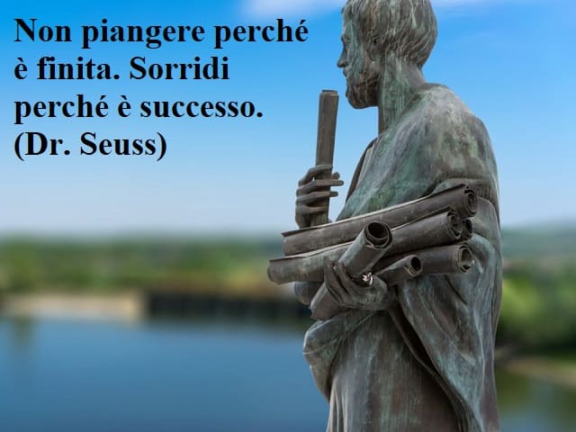Non piangere perché è finita. Sorridi perché è successo.(Dr. Seuss)