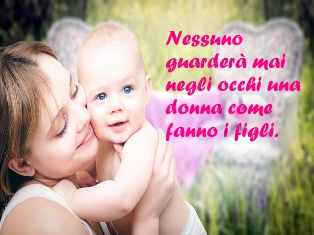 Nessuno guarderà mai negli occhi una donna come fanno i figli.