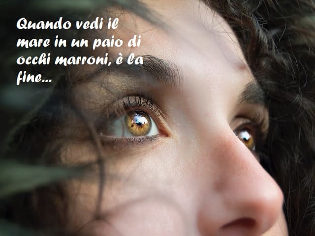 Quando vedi il mare in un paio di occhi marroni, è la fine...