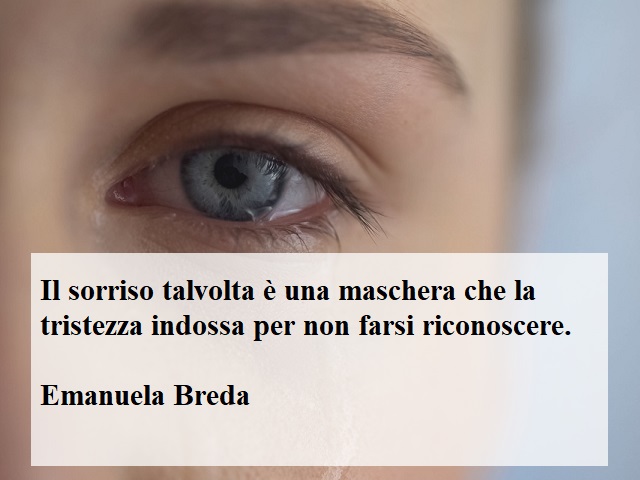 Il sorriso talvolta è una maschera che la tristezza indossa per non farsi riconoscere.(Emanuela Breda)
