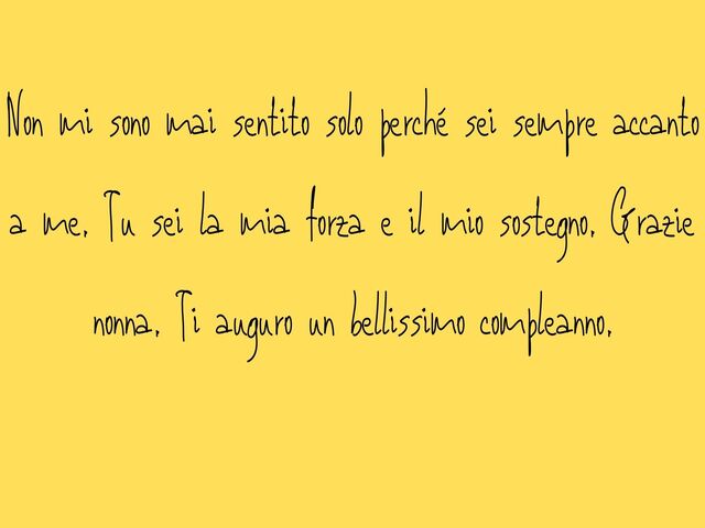 Non mi sono mai sentito solo perché sei sempre accanto a me. Tu sei la mia forza e il mio sostegno. Grazie nonna. Ti auguro un bellissimo compleanno.