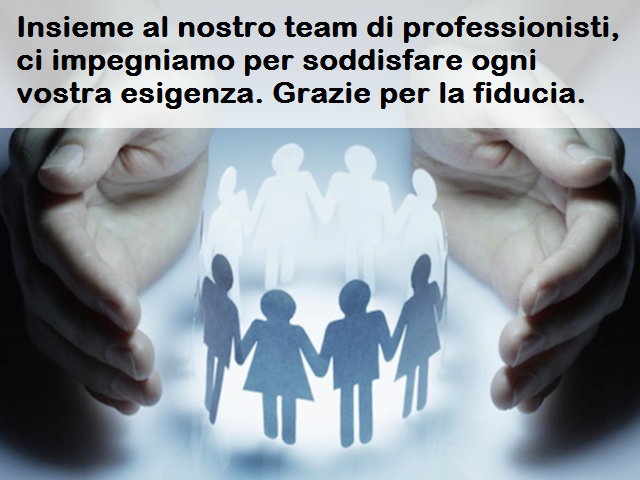 Insieme al nostro team di professionisti, ci impegniamo per soddisfare ogni vostra esigenza. Grazie per la fiducia.