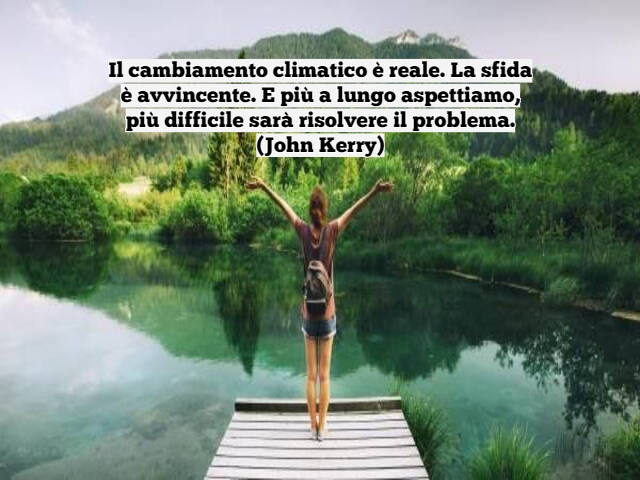 Il cambiamento climatico è reale. La sfida è avvincente. E più a lungo aspettiamo, più difficile sarà risolvere il problema.(John Kerry)