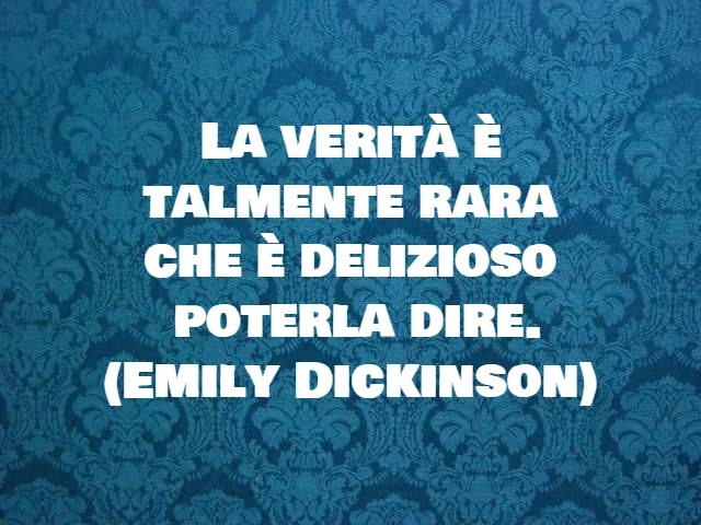 La verità è talmente rara che è delizioso poterla dire. (Emily Dickinson)