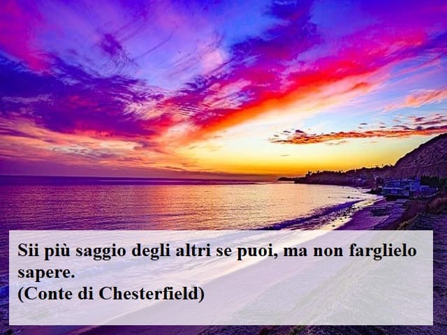 Sii più saggio degli altri se puoi, ma non farglielo sapere.(Conte di Chesterfield)