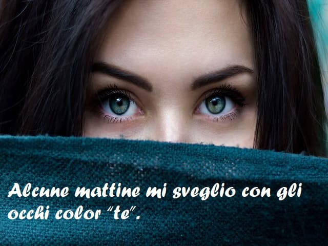 Alcune mattine mi sveglio con gli occhi color "te".