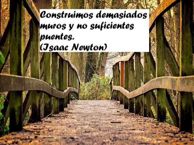 Construimos demasiados muros y no suficientes puentes. (Costruiamo troppi muri e non abbastanza ponti.) (Isaac Newton)