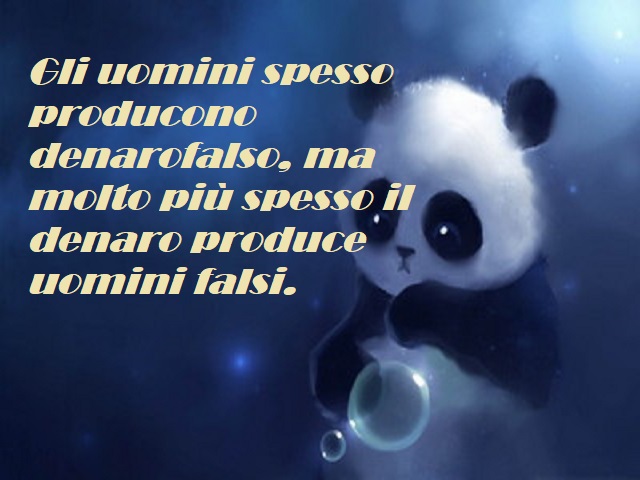 Gli uomini spesso producono denaro falso, ma molto più spesso il denaro produce uomini falsi.