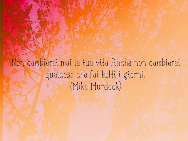 Non cambierai mai la tua vita finché non cambierai qualcosa che fai tutti i giorni.(Mike Murdock)