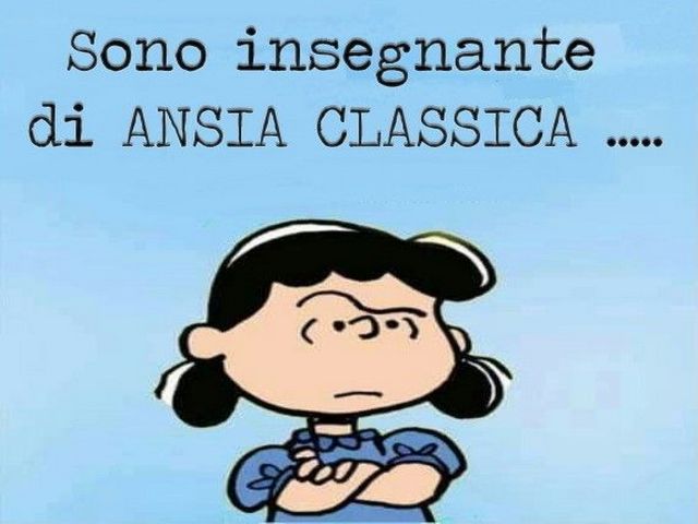 Sono insegnante di ansia classica...