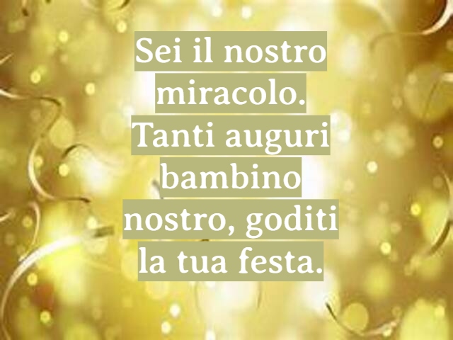 Sei il nostro miracolo. Tanti auguri bambino nostro, goditi la tua festa.