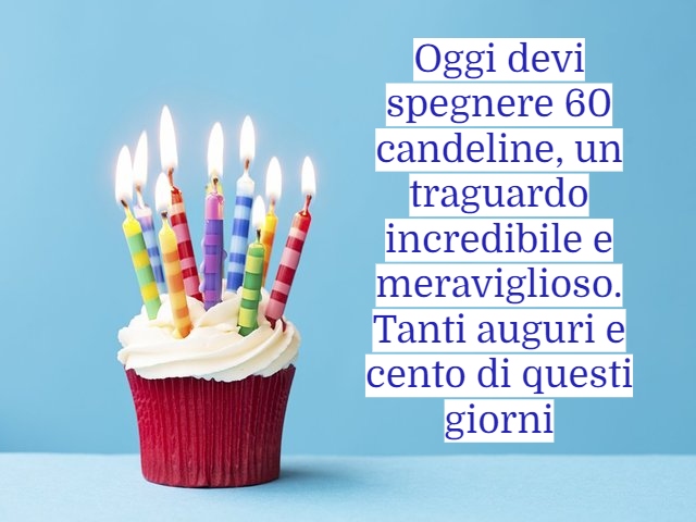 Oggi devi spegnere 60 candeline, un traguardo incredibile e meraviglioso. tanti auguri e cento di questi giorni.