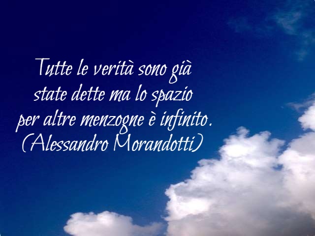 Tutte le verità sono già state dette ma lo spazio per altre menzogne è infinito. (Alessandro Marandotti)
