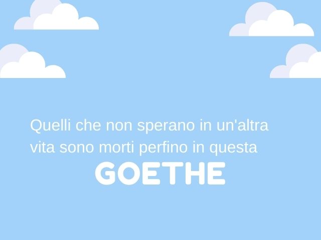 Quelli che non sperano in un'altra vita sono morti perfino in questa.(Goethe)
