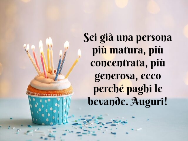 Sei già una persona più matura, più concentrata, più generosa, ecco perché paghi le bevande. Auguri!