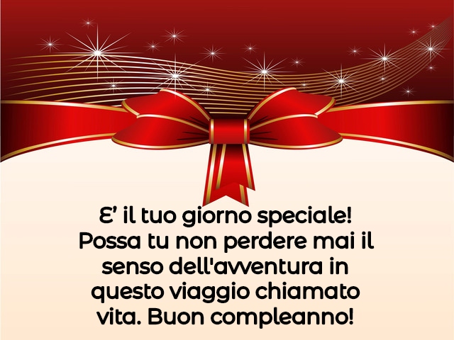 E’ il tuo giorno speciale! Possa tu non perdere mai il senso dell'avventura in questo viaggio chiamato vita. Buon compleanno!