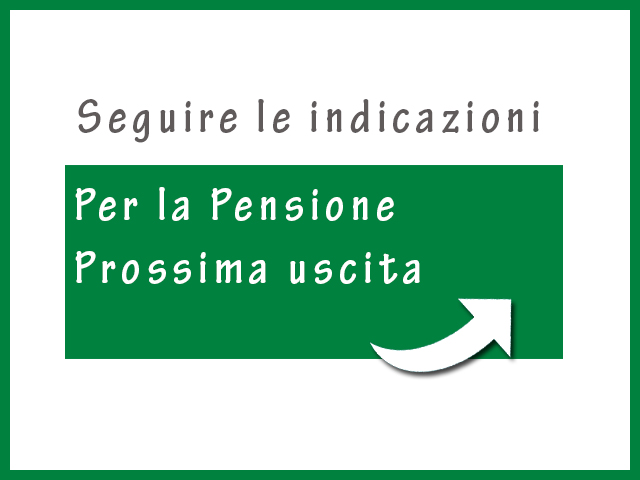 Seguire le indicazioni. Per la Pensione Prossima uscita