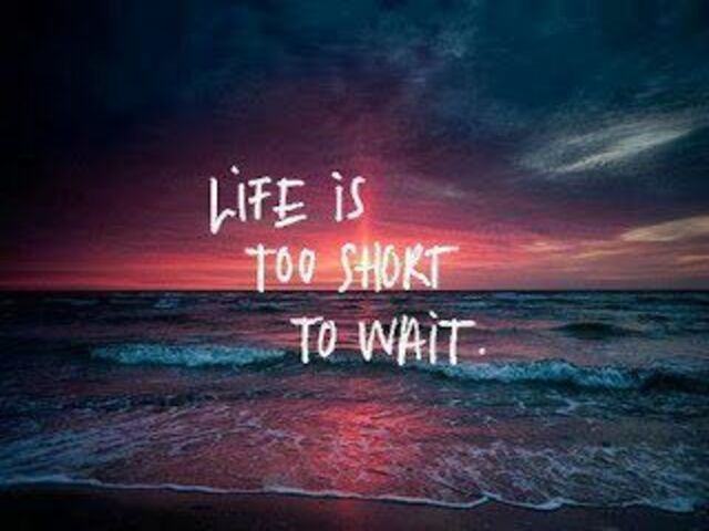 Life is too short to wait(la vita è troppo breve per aspettare)