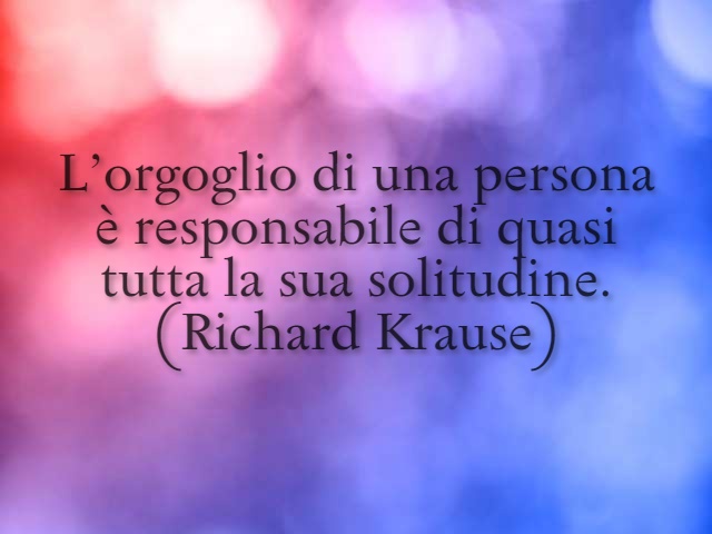 L'orgoglio di una persona è responsabile di quasi tutta la sua solitudine