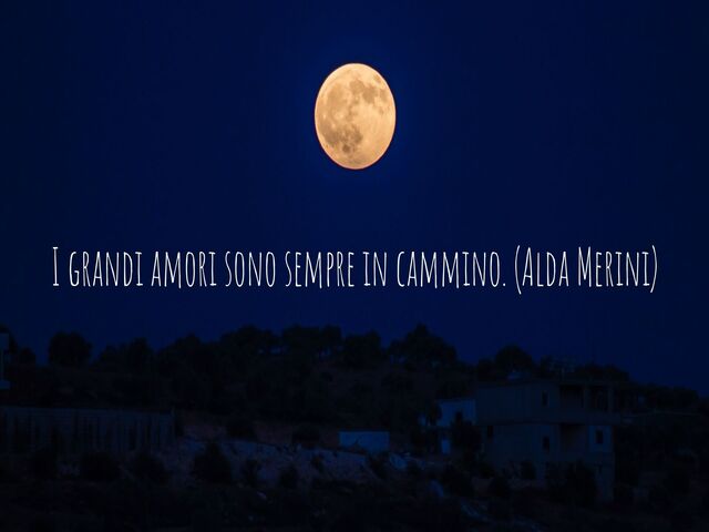 I grandi amori sono sempre in cammino. (Alda Merini)